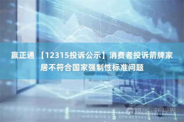 赢正通 【12315投诉公示】消费者投诉箭牌家居不符合国家强制性标准问题
