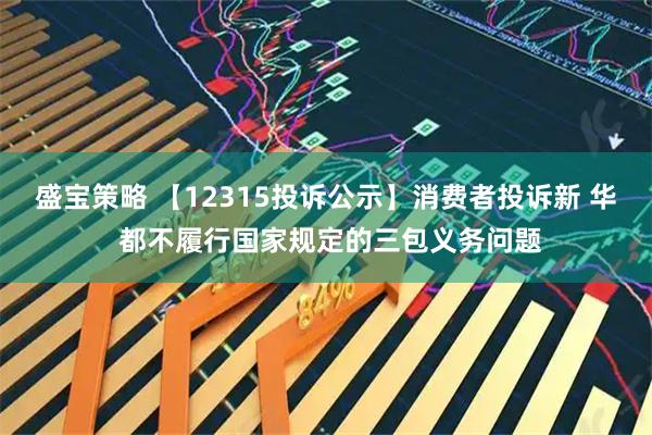 盛宝策略 【12315投诉公示】消费者投诉新 华 都不履行国家规定的三包义务问题