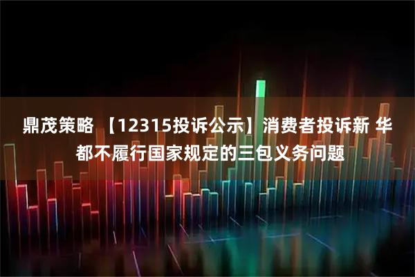 鼎茂策略 【12315投诉公示】消费者投诉新 华 都不履行国家规定的三包义务问题