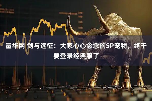 量华网 剑与远征：大家心心念念的SP宠物，终于要登录经典服了