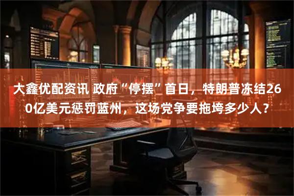 大鑫优配资讯 政府“停摆”首日，特朗普冻结260亿美元惩罚蓝州，这场党争要拖垮多少人？