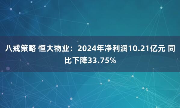 八戒策略 恒大物业：2024年净利润10.21亿元 同比下降33.75%