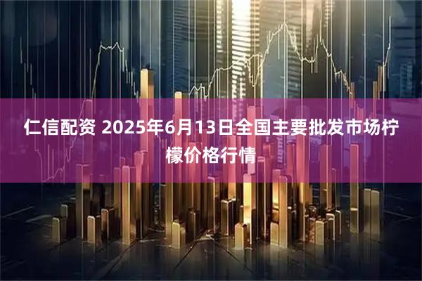 仁信配资 2025年6月13日全国主要批发市场柠檬价格行情