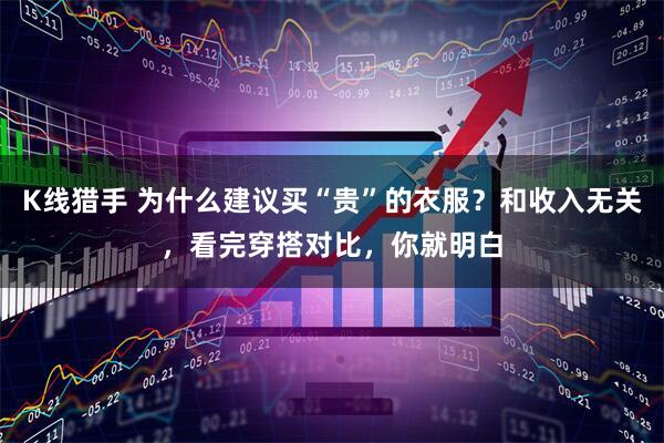 K线猎手 为什么建议买“贵”的衣服？和收入无关，看完穿搭对比，你就明白