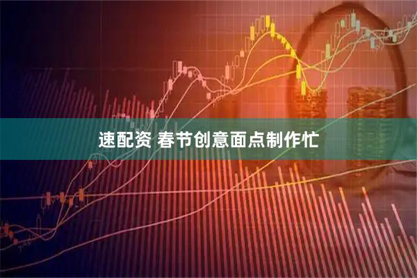 速配资 春节创意面点制作忙