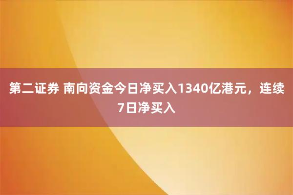 第二证券 南向资金今日净买入1340亿港元，连续7日净买入